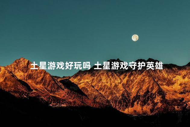 土星游戏好玩吗 土星游戏守护英雄